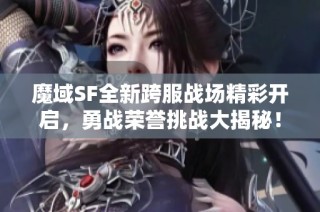 魔域SF全新跨服战场精彩开启，勇战荣誉挑战大揭秘！