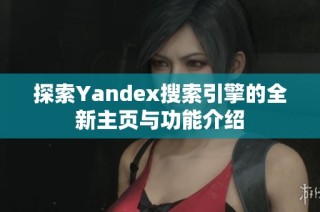 探索Yandex搜索引擎的全新主页与功能介绍