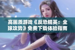 高画质游戏《反恐精英：全球攻势》免费下载体验指南