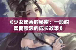 《少女奶香的秘密：一段甜蜜而禁忌的成长故事》