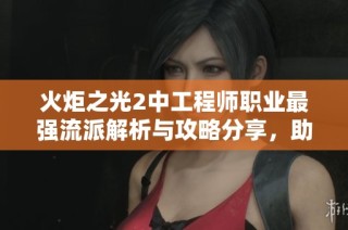 火炬之光2中工程师职业最强流派解析与攻略分享，助你轻松驾驭游戏挑战