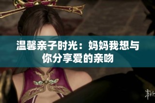 温馨亲子时光：妈妈我想与你分享爱的亲吻