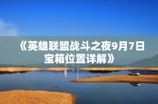 《英雄联盟战斗之夜9月7日宝箱位置详解》