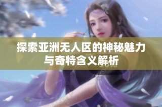 探索亚洲无人区的神秘魅力与奇特含义解析