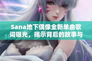 Sana地下偶像全新单曲歌词曝光，揭示背后的故事与情感