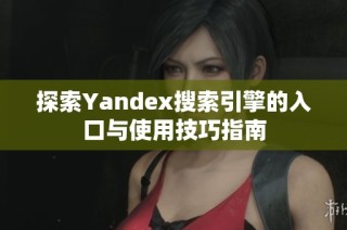 探索Yandex搜索引擎的入口与使用技巧指南