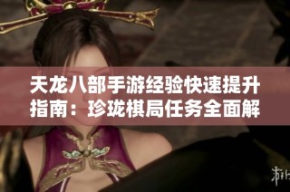 天龙八部手游经验快速提升指南：珍珑棋局任务全面解析与攻略分享