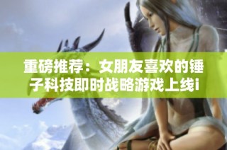 重磅推荐：女朋友喜欢的锤子科技即时战略游戏上线iPad平台