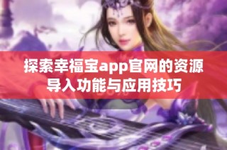 探索幸福宝app官网的资源导入功能与应用技巧