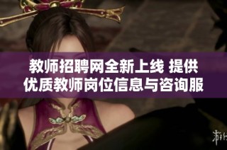 教师招聘网全新上线 提供优质教师岗位信息与咨询服务