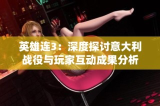英雄连3：深度探讨意大利战役与玩家互动成果分析