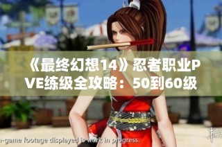《最终幻想14》忍者职业PVE练级全攻略：50到60级提升技巧解析