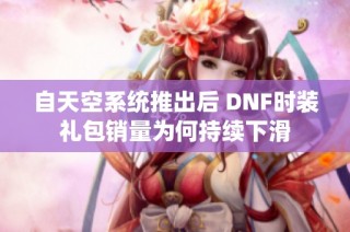 自天空系统推出后 DNF时装礼包销量为何持续下滑