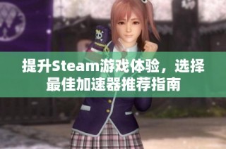 提升Steam游戏体验，选择最佳加速器推荐指南