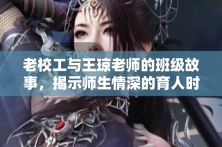 老校工与王琼老师的班级故事，揭示师生情深的育人时光