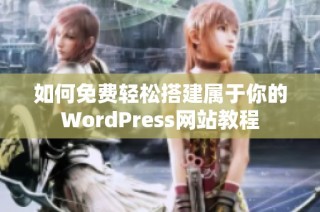 如何免费轻松搭建属于你的WordPress网站教程