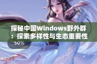 探秘中国Windows野外群：探索多样性与生态重要性