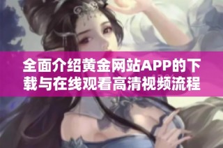 全面介绍黄金网站APP的下载与在线观看高清视频流程