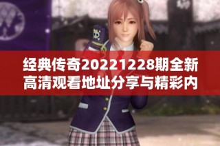 经典传奇20221228期全新高清观看地址分享与精彩内容回顾