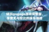 畅玩gogogo游戏完整版，享受无与伦比的娱乐体验