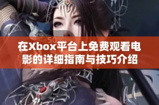 在Xbox平台上免费观看电影的详细指南与技巧介绍