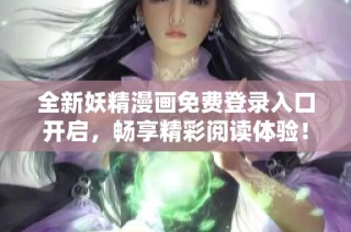 全新妖精漫画免费登录入口开启，畅享精彩阅读体验！