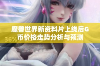 魔兽世界新资料片上线后G币价格走势分析与预测
