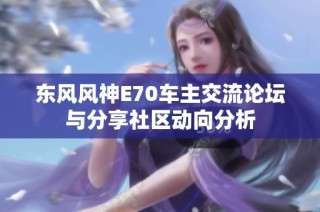 东风风神E70车主交流论坛与分享社区动向分析