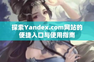 探索Yandex.com网站的便捷入口与使用指南