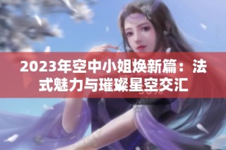 2023年空中小姐焕新篇：法式魅力与璀璨星空交汇