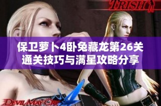 保卫萝卜4卧兔藏龙第26关通关技巧与满星攻略分享