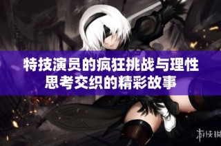 特技演员的疯狂挑战与理性思考交织的精彩故事