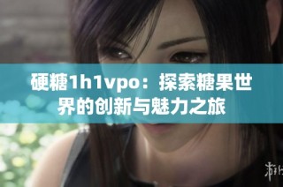 硬糖1h1vpo：探索糖果世界的创新与魅力之旅