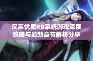 沉芙优质RB系统游戏深度攻略与最新章节解析分享