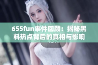 655fun事件回顾：揭秘黑料热点背后的真相与影响