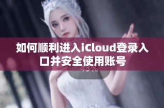 如何顺利进入iCloud登录入口并安全使用账号