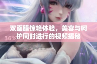 双面膜惊艳体验，美容与呵护同时进行的视频揭秘