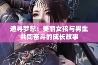 追寻梦想：美丽女孩与男生共同奋斗的成长故事