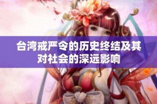 台湾戒严令的历史终结及其对社会的深远影响