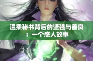 温柔秘书背后的坚强与善良：一个感人故事