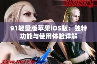 91轻量版苹果iOS版：独特功能与使用体验详解