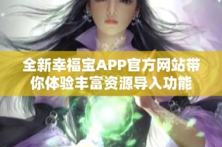 全新幸福宝APP官方网站带你体验丰富资源导入功能