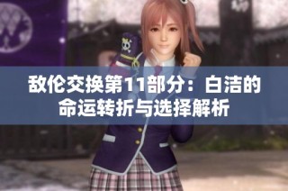 敌伦交换第11部分：白洁的命运转折与选择解析