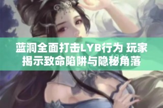 蓝洞全面打击LYB行为 玩家揭示致命陷阱与隐秘角落