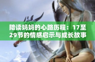 陪读妈妈的心路历程：17至29节的情感启示与成长故事