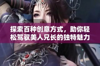 探索百种创意方式，助你轻松驾驭美人兄长的独特魅力