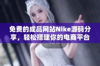 免费的成品网站Nike源码分享，轻松搭建你的电商平台