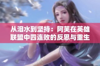 从泪水到坚持：阿芙在英雄联盟中四连败的反思与重生