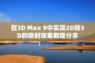 在3D Max 9中实现2D转3D的喷射效果教程分享