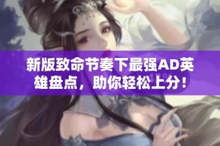 新版致命节奏下最强AD英雄盘点，助你轻松上分！
